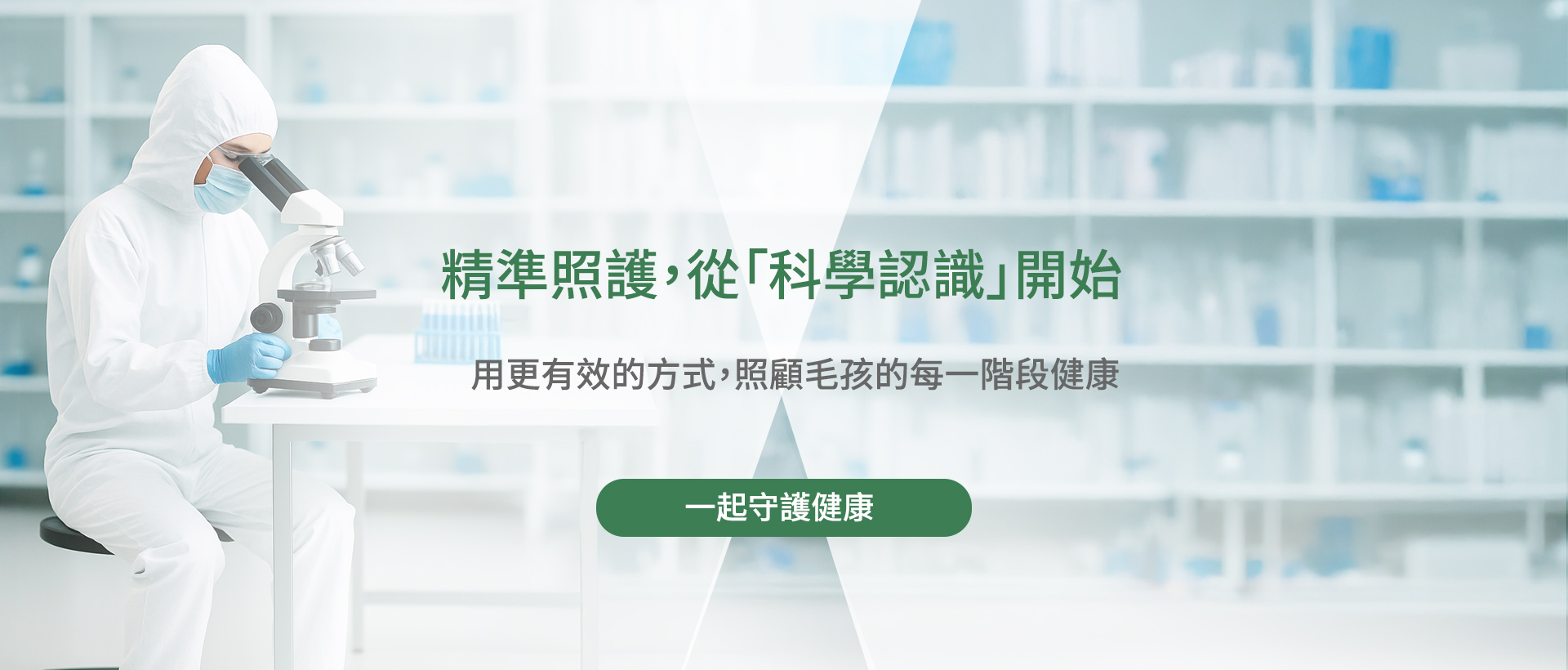 「穿著白色防護衣的實驗人員正在使用顯微鏡進行研究，背景為實驗室環境。中央文字寫著『精準照護，從科學認識開始』，副標語為『用更有效的方式，照顧毛孩的每一階段健康』，下方有綠色按鈕文字『一起守護健康』。」