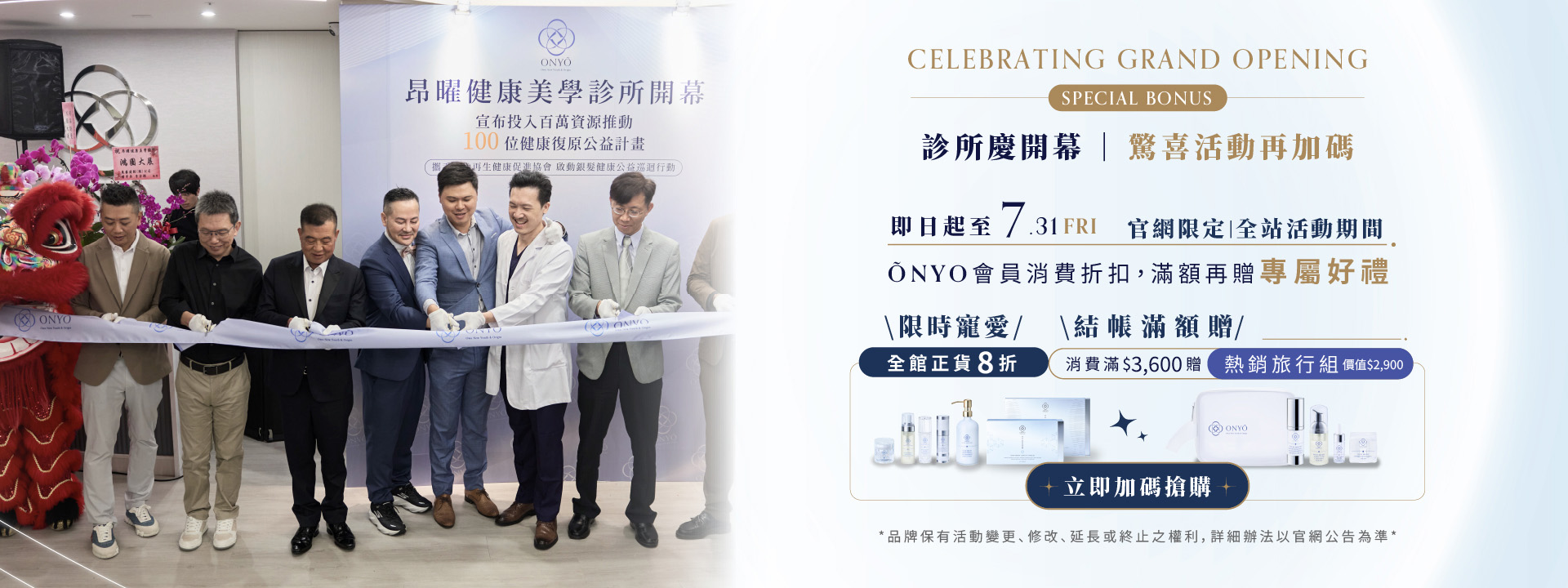ONYO 泌未來歡慶昂曜健康美學診所盛大開幕活動加碼，即日起至7月31日，官網限定全館正貨限時 8 折、結帳滿額 3600 元即贈價值 2900 元熱銷旅行組保養豪華 5 件組。
