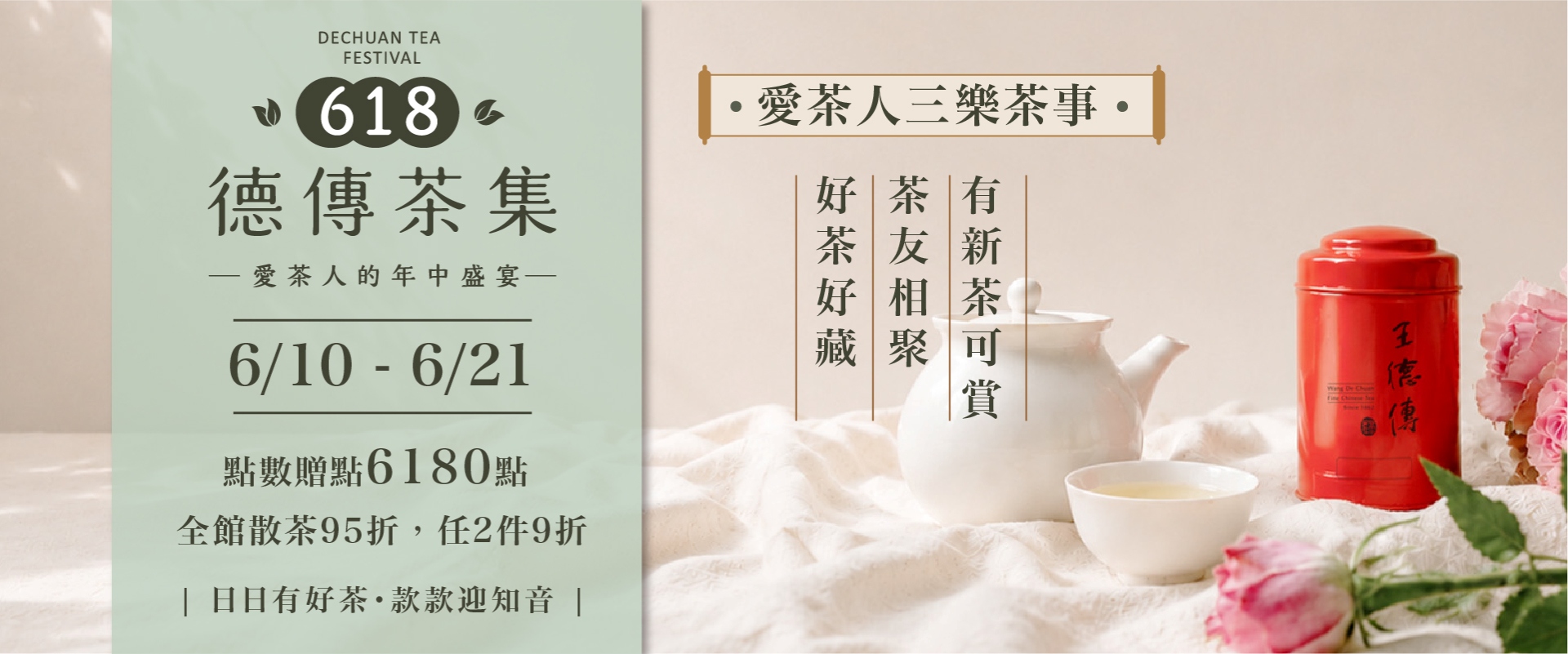 德傳茶集  –愛茶人的年中盛宴– 日日有好茶 款款迎知音  6/10 - 6/21  點數贈點6180點 全館散茶95折,任2件9折