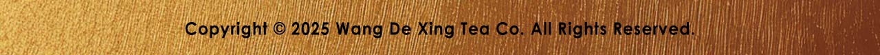 Copyright @2025 Wang De Xing Tea Co. All Rights Reserved.